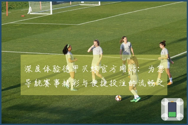 深度体验德甲买球官方网站：为您导航赛事精彩与便捷投注的流畅之旅