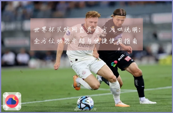世界杯买球网首页官方入口说明：全方位功能介绍与便捷使用指南
