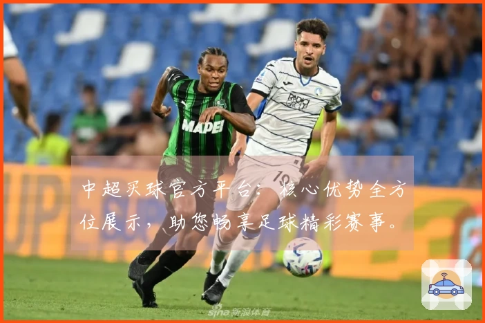 中超买球官方平台：核心优势全方位展示，助您畅享足球精彩赛事。