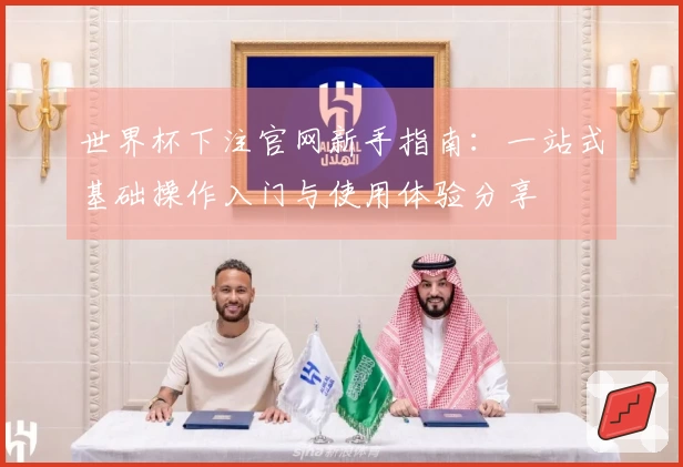 世界杯下注官网新手指南:一站式基础操作入门与使用体验分享