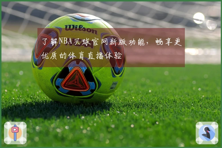 了解NBA买球官网新版功能，畅享更优质的体育直播体验
