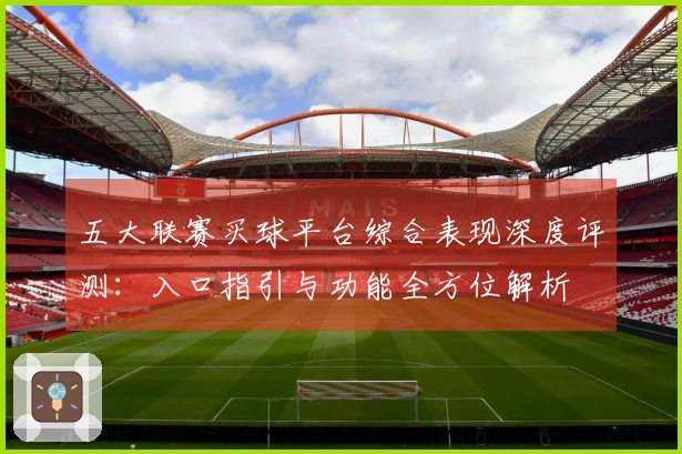 五大联赛买球平台综合表现深度评测：入口指引与功能全方位解析