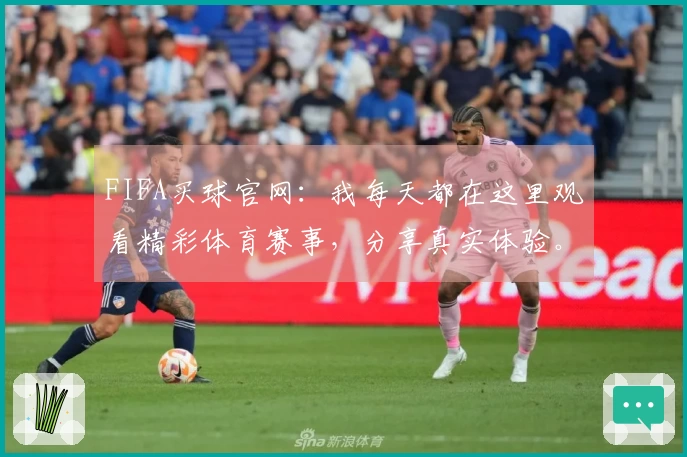 FIFA买球官网：我每天都在这里观看精彩体育赛事，分享真实体验。