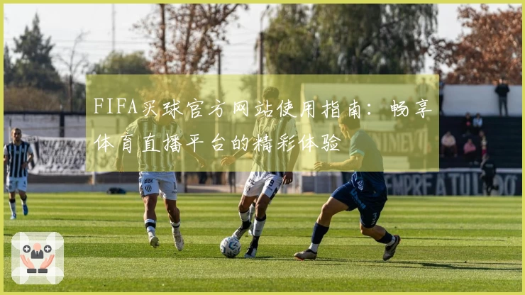FIFA买球官方网站使用指南：畅享体育直播平台的精彩体验
