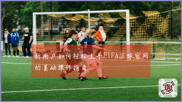 新用户如何轻松上手FIFA买球官网的基础操作指南