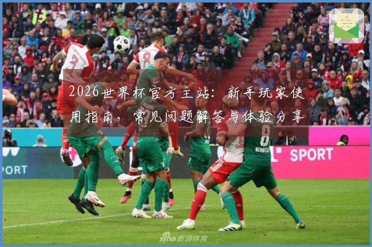 2026世界杯官方主站：新手玩家使用指南，常见问题解答与体验分享