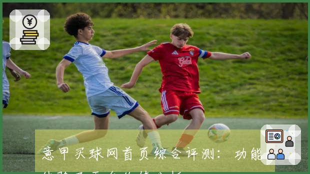 意甲买球网首页综合评测:功能、体验及平台价值分析