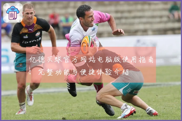 亿德买球官方网站电脑版使用指南：完整功能与便捷体验介绍