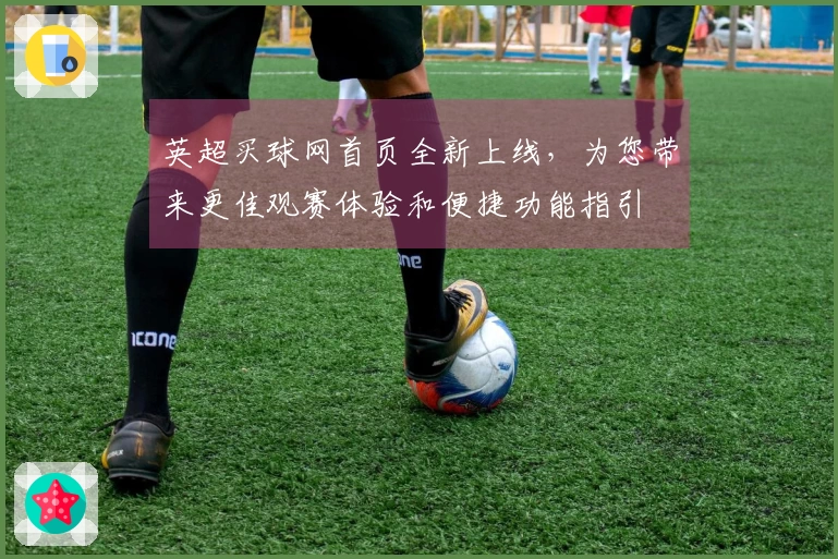英超买球网首页全新上线，为您带来更佳观赛体验和便捷功能指引