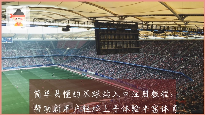 简单易懂的买球站入口注册教程，帮助新用户轻松上手体验丰富体育直播功能