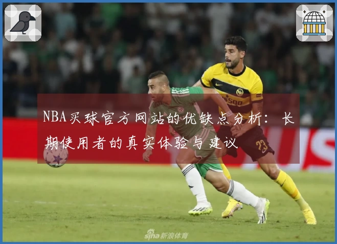 NBA买球官方网站的优缺点分析：长期使用者的真实体验与建议