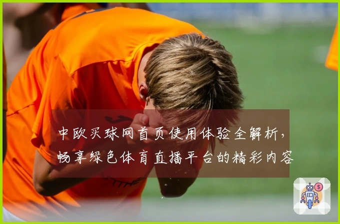 中欧买球网首页使用体验全解析，畅享绿色体育直播平台的精彩内容