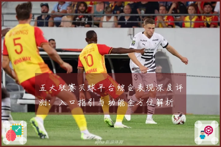 五大联赛买球平台综合表现深度评测:入口指引与功能全方位解析
