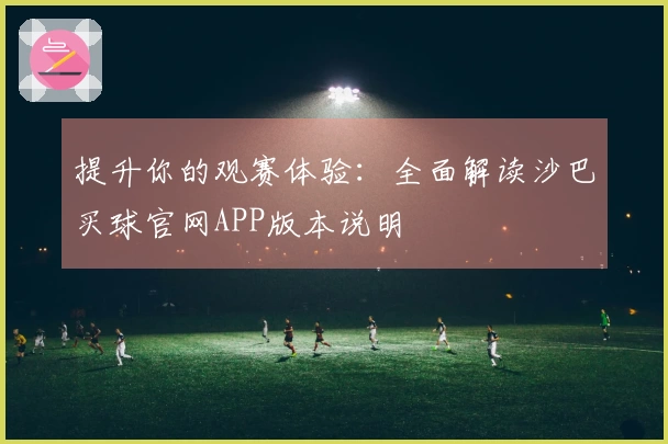提升你的观赛体验：全面解读沙巴买球官网APP版本说明