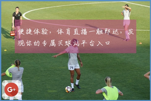 便捷体验，体育直播一触即达，发现你的专属买球站平台入口