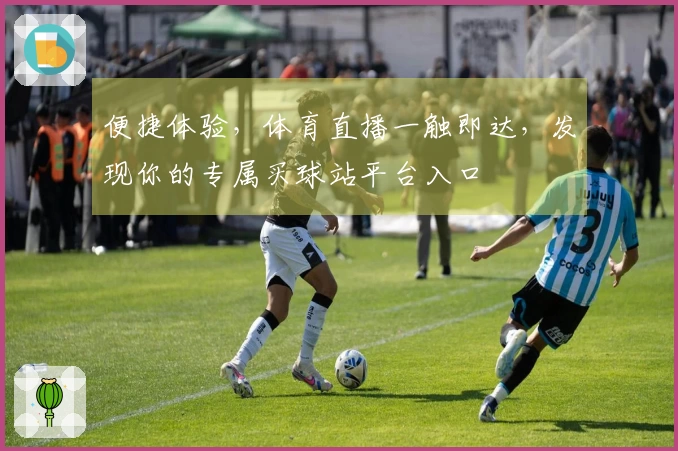 便捷体验,体育直播一触即达,发现你的专属买球站平台入口