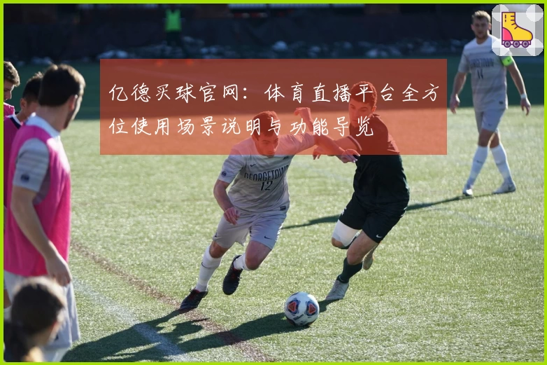 亿德买球官网：体育直播平台全方位使用场景说明与功能导览