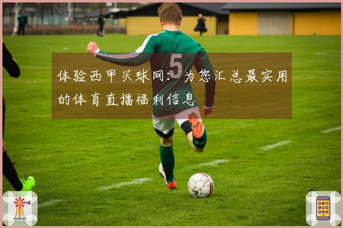 体验西甲买球网：为您汇总最实用的体育直播福利信息